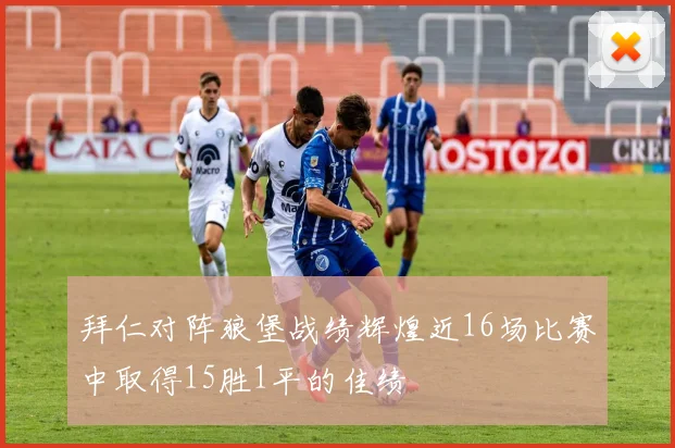 拜仁对阵狼堡战绩辉煌近16场比赛中取得15胜1平的佳绩