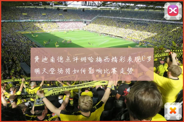 费迪南德点评姆哈梅西精彩表现C罗明天登场将如何影响比赛走势