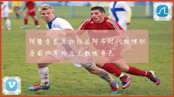 阿隆索首度担任后阿布时代经理职务前四年均为主教练角色